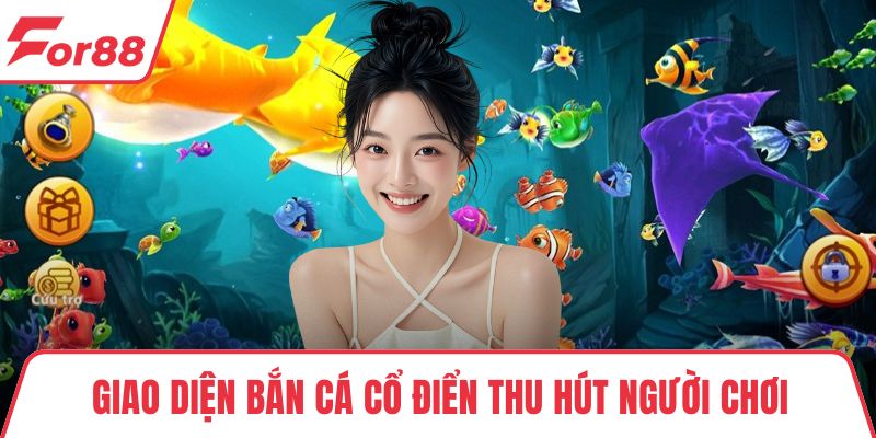Bắn Cá Cổ Điển – Trò Chơi Kinh Điển, Dễ Dàng Chơi Dễ Thắng Giao diện Bắn Cá Cổ Điển thu hút người chơi