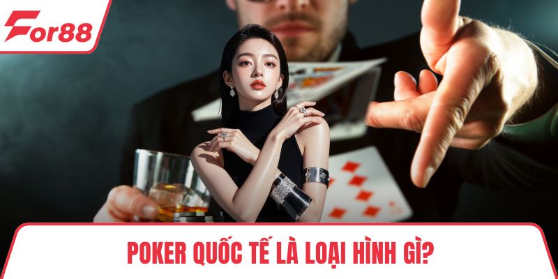 Poker quốc tế là loại hình gì?