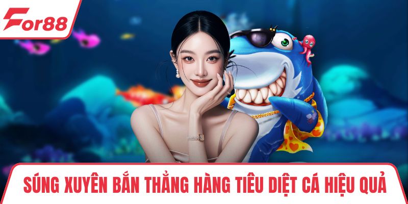 Bắn Cá Cổ Điển – Trò Chơi Kinh Điển, Dễ Dàng Chơi Dễ Thắng Súng xuyên bắn thẳng hàng tiêu diệt cá hiệu quả