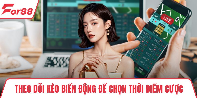 Theo dõi kèo biến động để chọn thời điểm cược