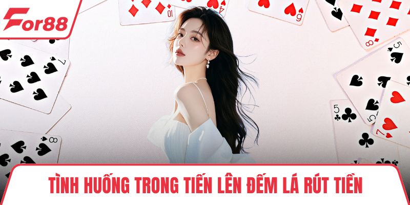 Tình huống trong tiến lên đếm lá rút tiền